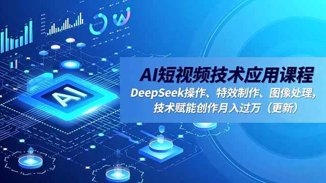 （16673期）AI短视频技术应用课程，DeepSeek操作、特效制作、图像处理，技术赋能创作月入过万（更新）-51云资源