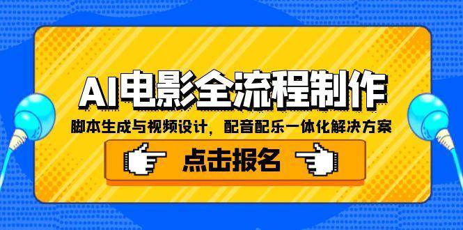 (15106期)AI电影全流程制作,脚本生成与视频设计,配音配乐一体化解决方案-51云资源
