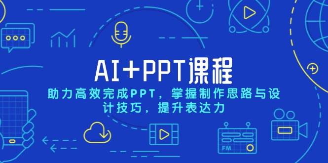 AI PPT课程，助力高效完成PPT，掌握制作思路与设计技巧，提升表达力-51云资源