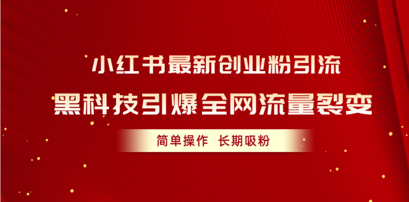(10789期)小红书最新创业粉引流,黑科技引爆全网流量裂变,简单操作长期吸粉-51云资源
