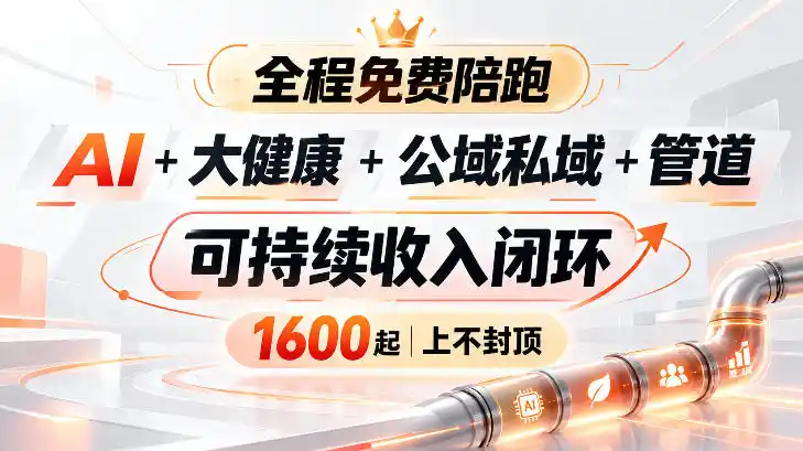 AI 大健康 公域私域 管道 可持续收入闭环,小白可轻松上手,人人可以打造管道收益-51云资源