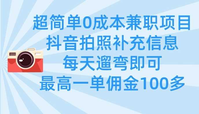 超简单0成本兼职项目，拍照补充信息，每天遛弯即可，最高一单佣金100多-51云资源