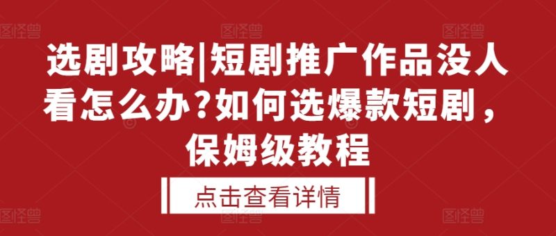 选剧攻略|短剧推广作品没人看怎么办?如何选爆款短剧，保姆级教程-51云资源