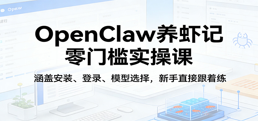OpenClaw养虾记零门槛实操课：涵盖安装、登录、模型选择，新手直接跟着练-51云资源