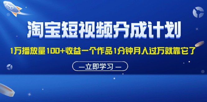 （11908期）淘宝短视频分成计划1万播放量100 收益一个作品1分钟月入过万就靠它了-51云资源
