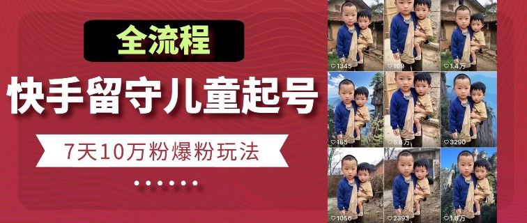 快手留守儿童博同情起号，7天10万粉爆粉玩法，全流程-51云资源