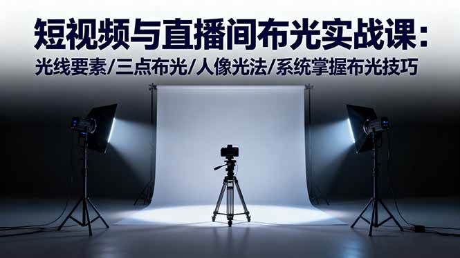 （16416期）短视频与直播间布光实战课：光线要素/三点布光/人像光法/系统掌握布光技巧-51云资源