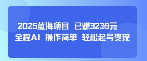 2025蓝海项目 已挣1k  全程AI 操作简单 轻松起号变现-51云资源