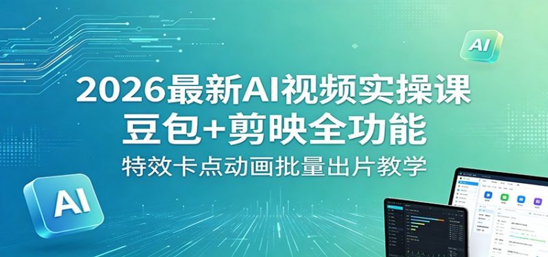 2026最新AI视频实操课:豆包 剪映全功能,特效卡点动画批量出片教学-51云资源