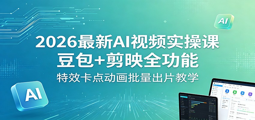 2026最新AI视频实操课:豆包 剪映全功能,特效卡点动画批量出片教学