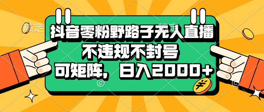 （13336期）抖音零粉野路子无人直播，不违规不封号，可矩阵，日入2000 