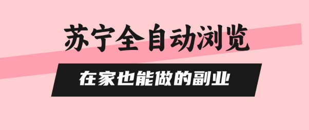 苏宁全自动浏览,在家也能做的副业,无需人工,0风控,单机日入5张 ,直接矩阵开干【揭秘】