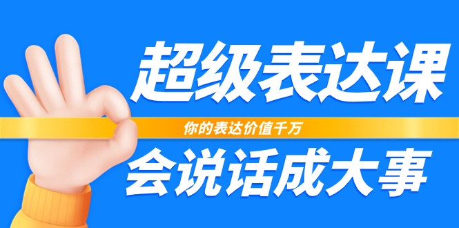 超级表达课,你的表达价值千万,会说话成大事(37节完整版)