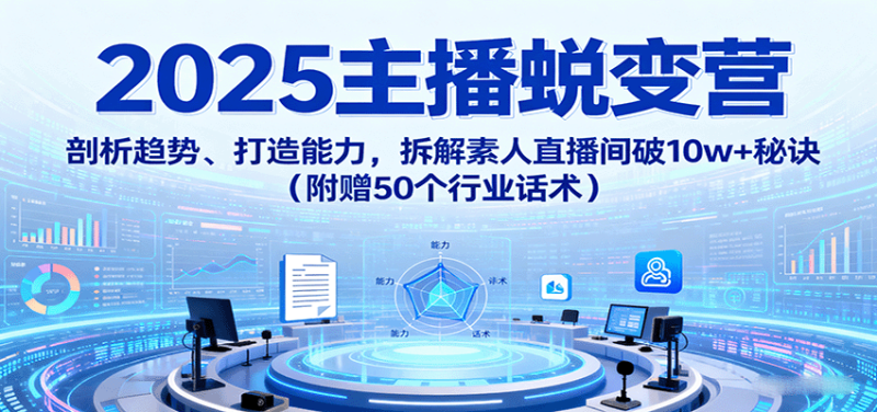 2025主播蜕变营:剖析趋势、打造能力,拆解素人直播间破10w 秘诀(附赠50个行业话术)-51云资源