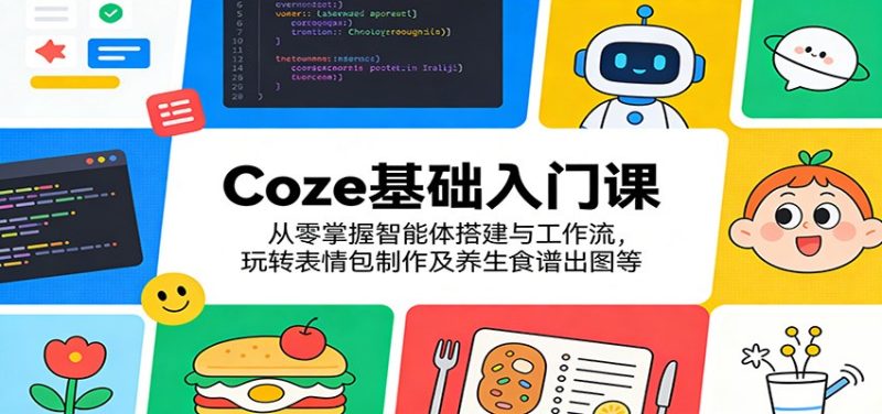 Coze基础入门课:从零掌握智能体搭建与工作流,玩转表情包制作及养生食谱出图等-51云资源