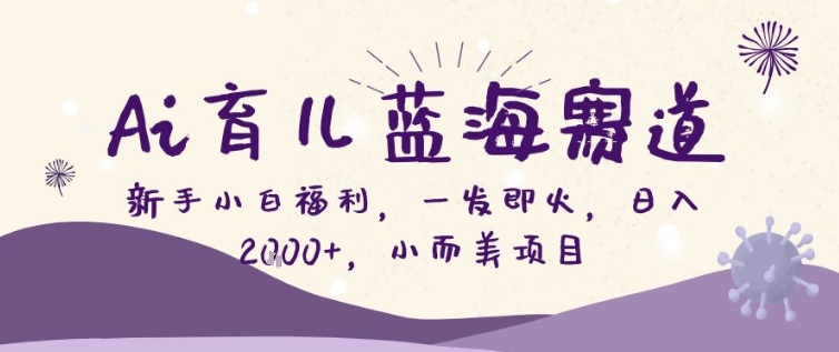 AI育儿蓝海赛道，新手小白福利一发即火，日入200 ，小而美项目【揭秘】-51云资源