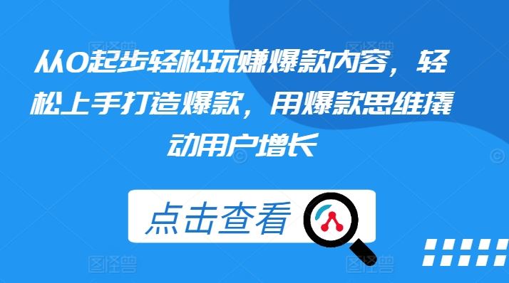 从0起步轻松玩赚爆款内容，轻松上手打造爆款，用爆款思维撬动用户增长-51云资源