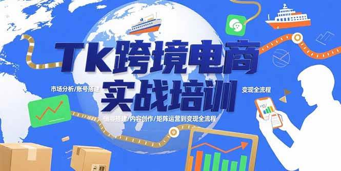 (15584期)Tk跨境电商实战培训:市场分析/账号搭建/内容创作/矩阵运营到变现全流程