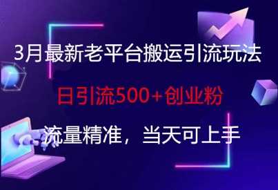 3月最新老平台搬运引流玩法，日引流500 创业粉，流量精准，当天可上手-51云资源