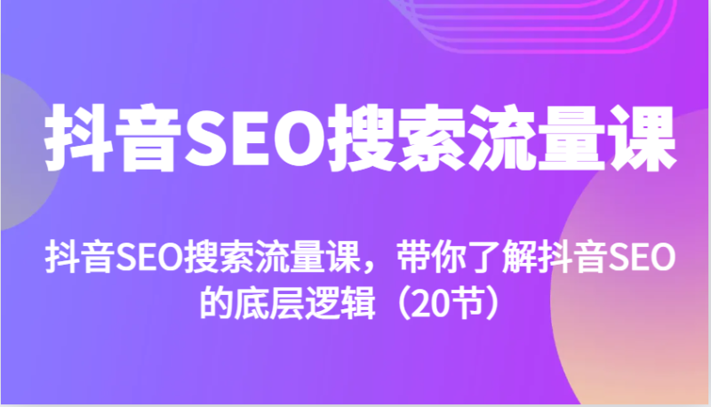 抖音SEO搜索流量课,带你了解抖音SEO的底层逻辑(20节)-51云资源