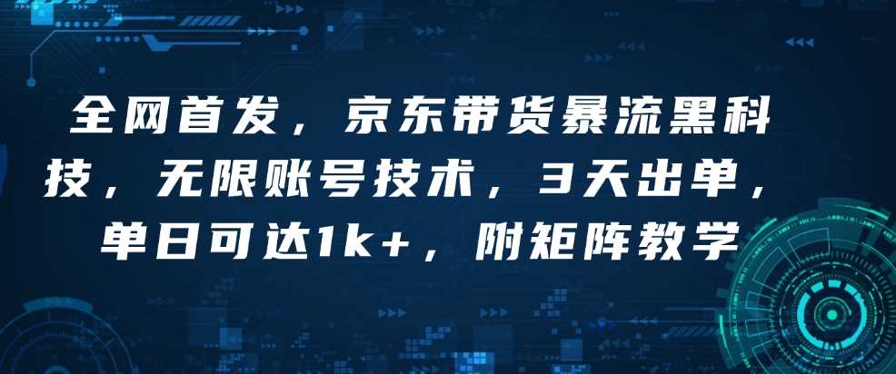 全网首发，京东带货暴流黑科技，无限账号技术，3天出单，单日可达1k ，附矩阵教学【揭秘】