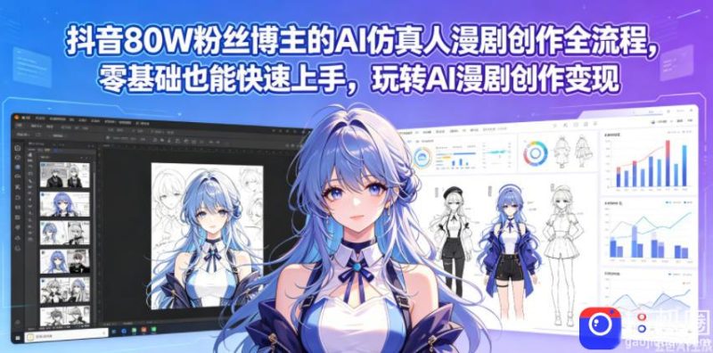 抖音80W粉丝博主的AI仿真人漫剧创作全流程，零基础也能快速上手，玩转AI漫剧创作变现-51云资源