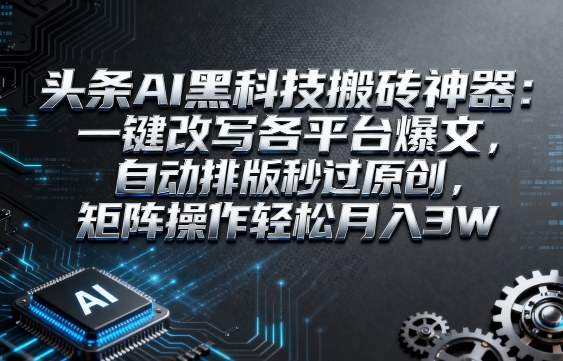 头条AI黑科技搬砖神器：一键改写各平台爆文，自动排版秒过原创，矩阵操作轻松月入3W【揭秘】-51云资源