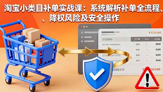 （16239期）淘宝小类目补单实战课：系统解析补单全流程、降权风险及安全操作-51云资源