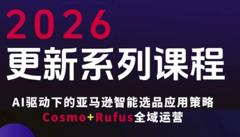 跨境亚马逊FBA系统课程,AI驱动下的亚马逊智能选品应用策略Cosmo Rufus全域运营(更新26年4月)-51云资源