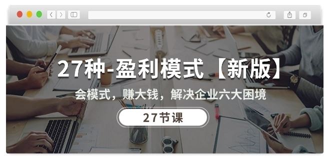 27种盈利模式【新版】会模式，赚大钱，解决企业六大困境 (27节课)-51云资源