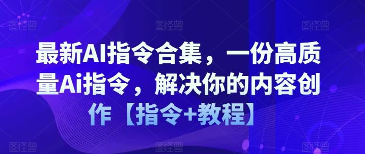 最新AI指令合集，一份高质量Ai指令，解决你的内容创作【指令 教程】-51云资源