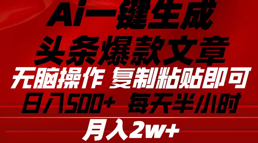 （10550期）Ai一键生成头条爆款文章 复制粘贴即可简单易上手小白首选 日入500-51云资源