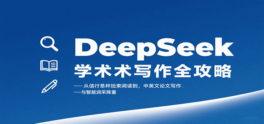DeepSeek学术写作全攻略：从文献检索阅读到中英文论文写作与智能润色降重