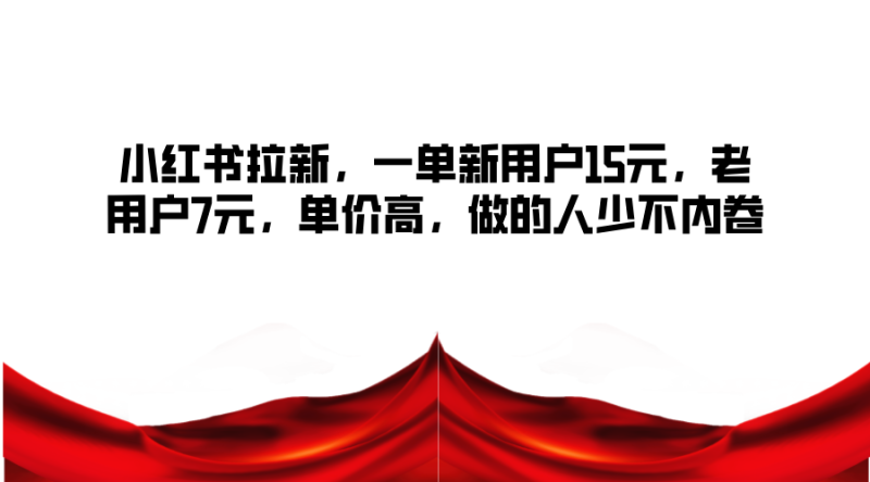 小红书拉新,一单新用户15元,老用户7元,单价高,做的人少不内卷-51云资源