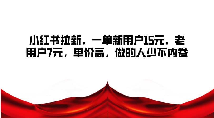 小红书拉新，一单新用户15元，老用户7元，单价高，做的人少不内卷-51云资源