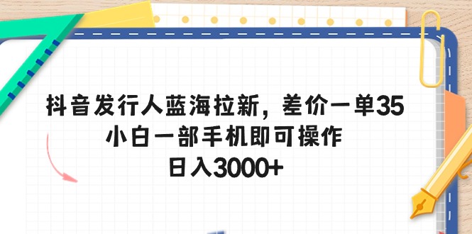 （10557期）抖音发行人蓝海拉新，差价一单35，小白一部手机即可操作，日入3000-51云资源