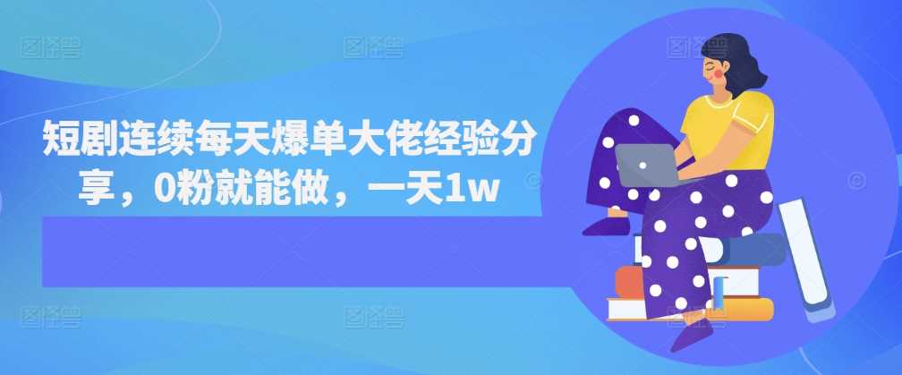 短剧连续每天爆单大佬经验分享，0粉就能做，一天1w-51云资源