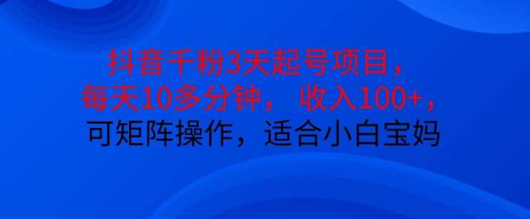 抖音干粉3天起号项目,每天10多分钟,收入100 ,可矩阵操作,适合小白宝妈
