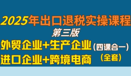 2025年出口退税实操课程，外贸企业 生产企业 进口企业 跨境电商-51云资源