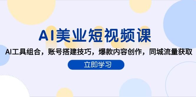 （15097期）AI美业短视频课，AI工具组合，账号搭建技巧，爆款内容创作，同城流量获取-51云资源