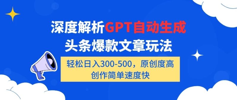 深度解析GPT自动生成头条爆款文章玩法,轻松日入300-500,原创度高,创作简单速度快-51云资源