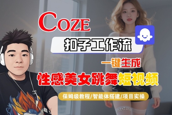 Coze扣子工作流一键生成性感美女跳舞短视频，保姆级教程-智能体搭建-项目实操-51云资源