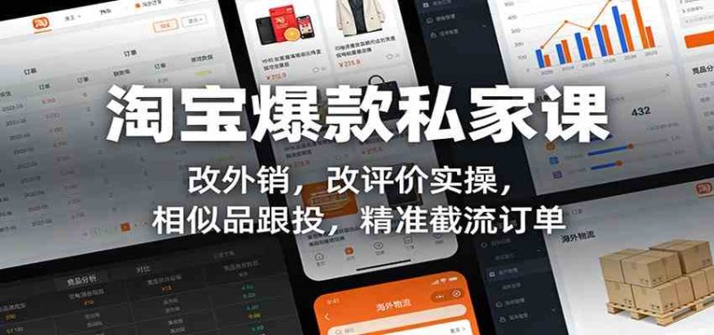淘宝爆款私家课:改外销,改评价实操,相似品跟投,精准截流订单-51云资源