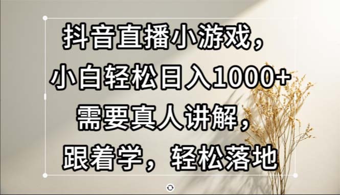 (13075期)抖音直播小游戏,小白轻松日入1000 需要真人讲解,跟着学,轻松落地-51云资源