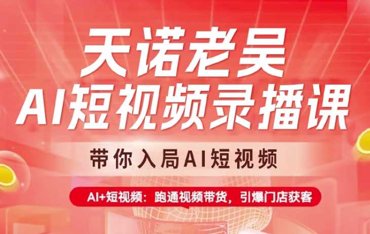 天诺老吴AI短视频录播课，带你入局AI短视频，AI 短视频，跑通视频带货-51云资源
