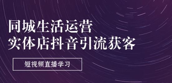 同城生活运营-实体店抖音引流获客：短视频直播学习(9节课)-51云资源