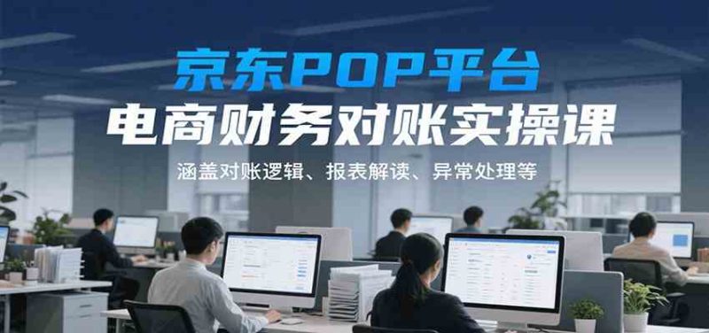 京东POP平台电商财务对账实操课，涵盖对账逻辑、报表解读、异常处理等-51云资源