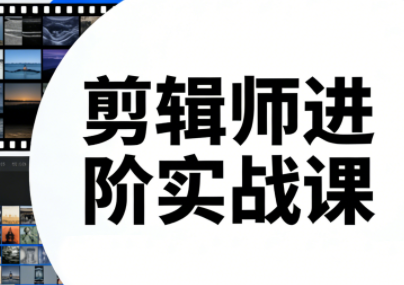 剪辑师进阶实战课(更新23年-25年)-51云资源