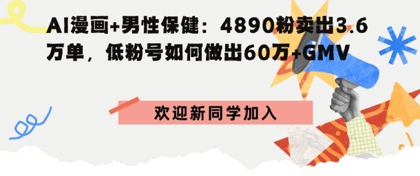 AI漫画 男性保健：4890粉卖出3.6W单，低粉号如何做出60W GMV-51云资源