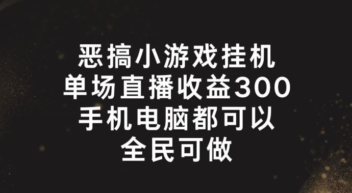 恶搞小游戏挂机，单场直播300 ，全民可操作【揭秘】-51云资源